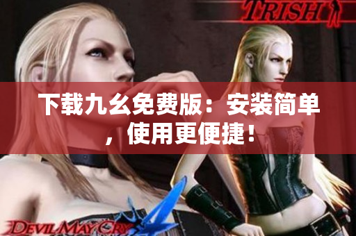 下载九幺免费版：安装简单，使用更便捷！
