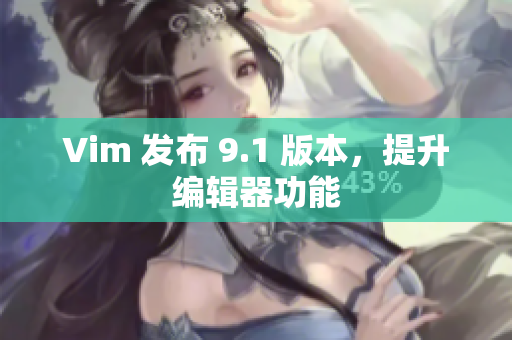 Vim 发布 9.1 版本，提升编辑器功能