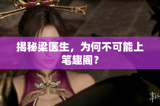 揭秘梁医生，为何不可能上笔趣阁？