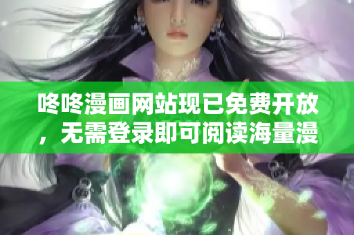 咚咚漫画网站现已免费开放，无需登录即可阅读海量漫画资源