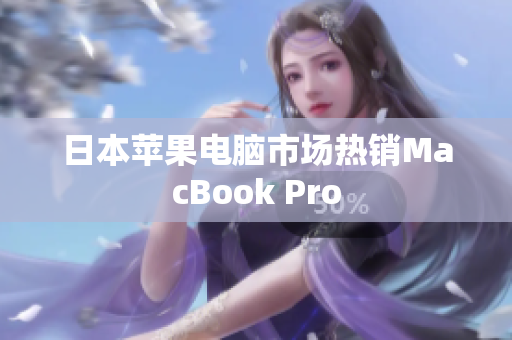 日本苹果电脑市场热销MacBook Pro