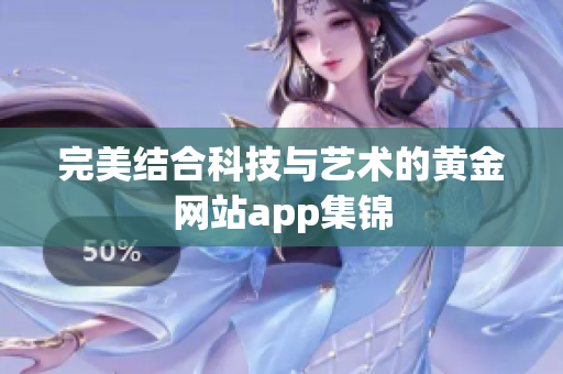 完美结合科技与艺术的黄金网站app集锦