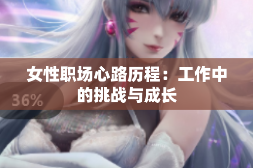 女性职场心路历程：工作中的挑战与成长