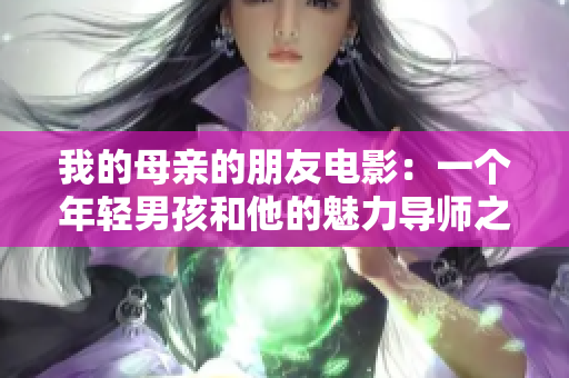 我的母亲的朋友电影：一个年轻男孩和他的魅力导师之间的故事