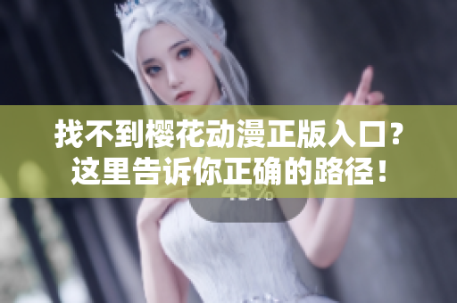 找不到樱花动漫正版入口？这里告诉你正确的路径！