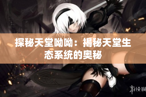 探秘天堂呦呦：揭秘天堂生态系统的奥秘