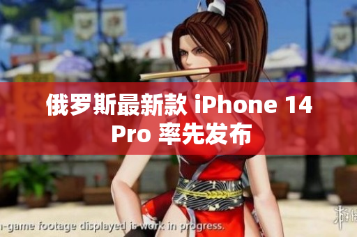 俄罗斯最新款 iPhone 14 Pro 率先发布