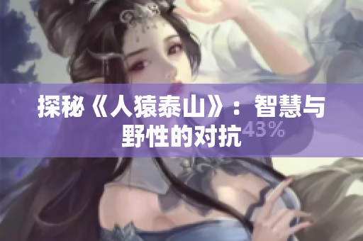 探秘《人猿泰山》：智慧与野性的对抗