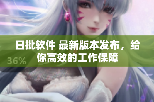 日批软件 最新版本发布，给你高效的工作保障