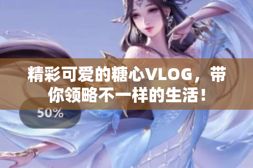 精彩可爱的糖心VLOG，带你领略不一样的生活！