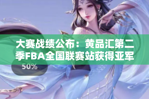 大赛战绩公布：黄品汇第二季FBA全国联赛站获得亚军