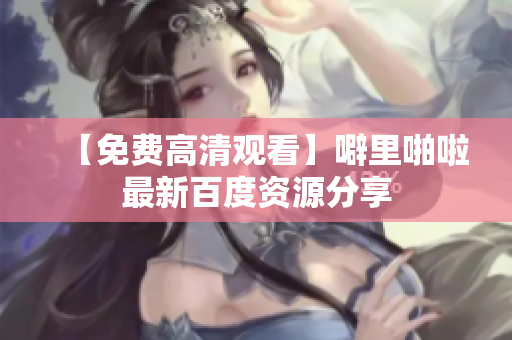 【免费高清观看】噼里啪啦最新百度资源分享