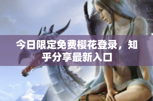 今日限定免费樱花登录，知乎分享最新入口