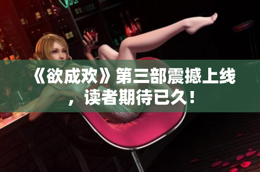 《欲成欢》第三部震撼上线，读者期待已久！