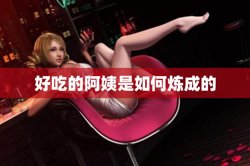 好吃的阿姨是如何炼成的