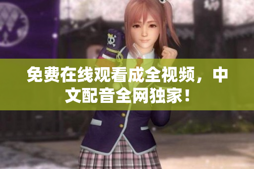 免费在线观看成全视频，中文配音全网独家！
