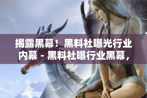 揭露黑幕！黑料社曝光行业内幕 - 黑料社曝行业黑幕，披露内幕真相