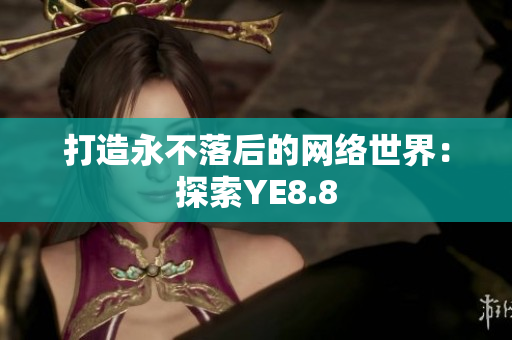 打造永不落后的网络世界：探索YE8.8