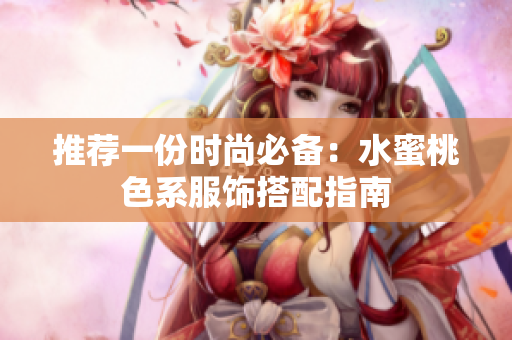 推荐一份时尚必备：水蜜桃色系服饰搭配指南