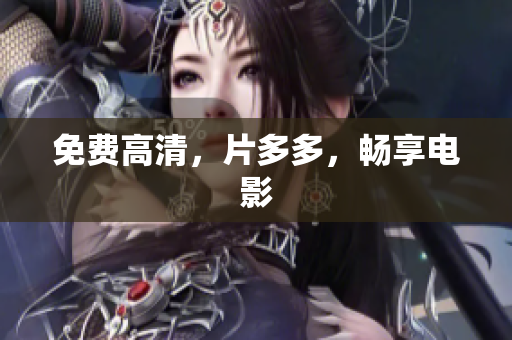免费高清，片多多，畅享电影