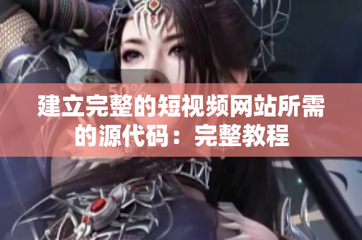 建立完整的短视频网站所需的源代码：完整教程