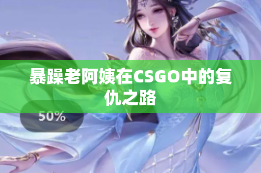 暴躁老阿姨在CSGO中的复仇之路