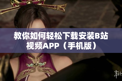 教你如何轻松下载安装B站视频APP（手机版）