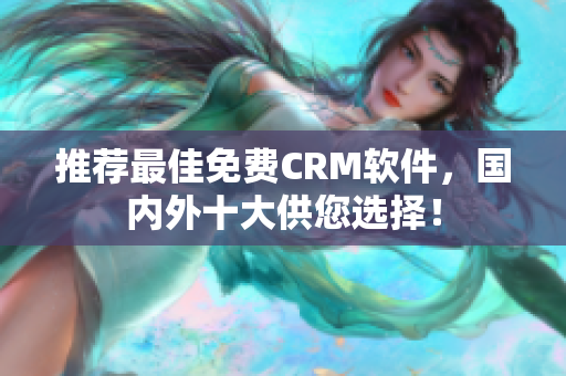 推荐最佳免费CRM软件，国内外十大供您选择！