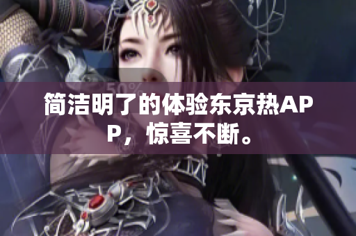 简洁明了的体验东京热APP，惊喜不断。