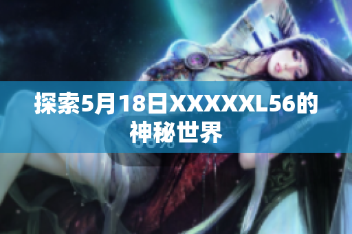 探索5月18日XXXXXL56的神秘世界