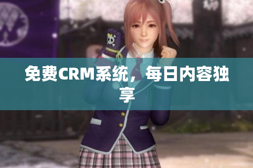 免费CRM系统，每日内容独享