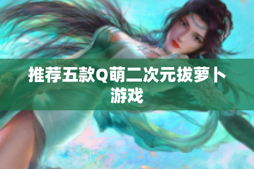 推荐五款Q萌二次元拔萝卜游戏