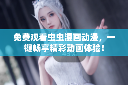 免费观看虫虫漫画动漫，一键畅享精彩动画体验！