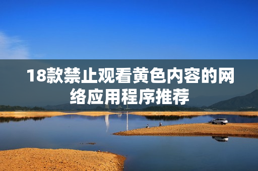18款禁止观看黄色内容的网络应用程序推荐