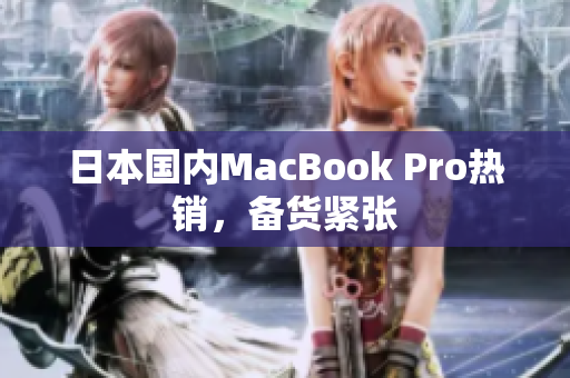 日本国内MacBook Pro热销，备货紧张