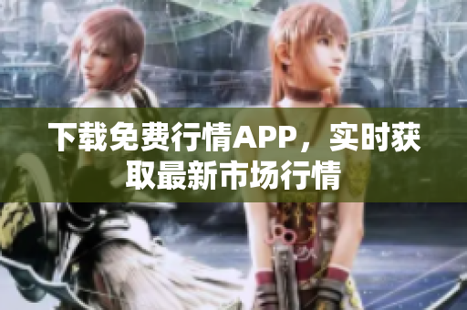 下载免费行情APP，实时获取最新市场行情