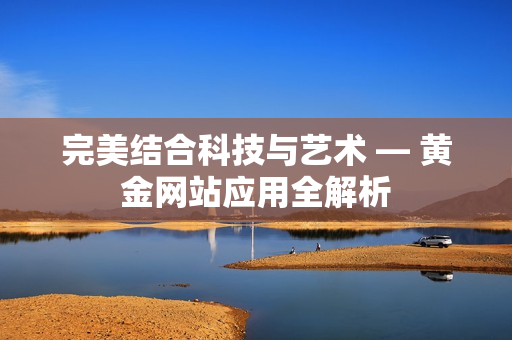 完美结合科技与艺术 — 黄金网站应用全解析