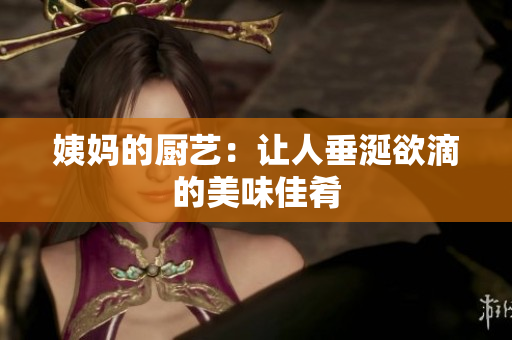 姨妈的厨艺：让人垂涎欲滴的美味佳肴