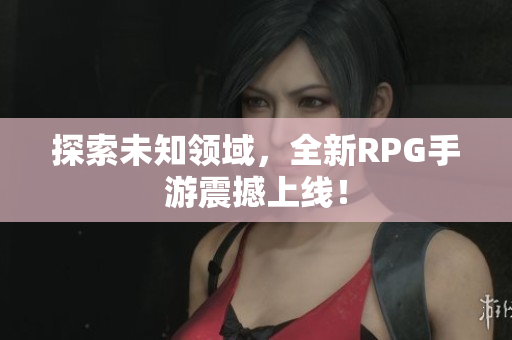探索未知领域，全新RPG手游震撼上线！