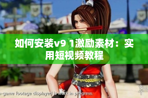 如何安装v9 1激励素材：实用短视频教程