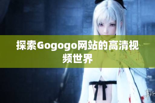 探索Gogogo网站的高清视频世界