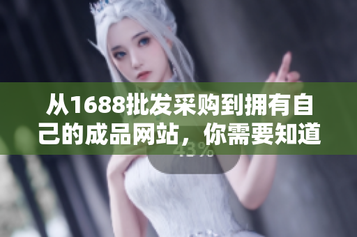 从1688批发采购到拥有自己的成品网站，你需要知道的关键信息！