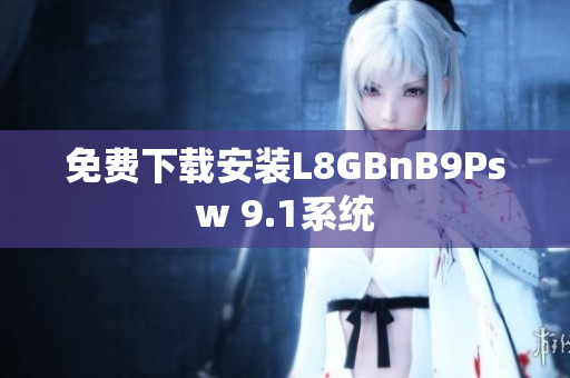 免费下载安装L8GBnB9Psw 9.1系统