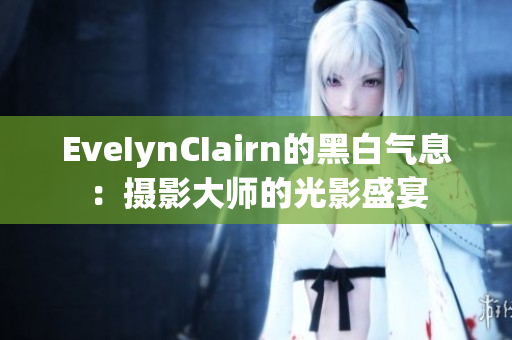EveIynCIairn的黑白气息：摄影大师的光影盛宴