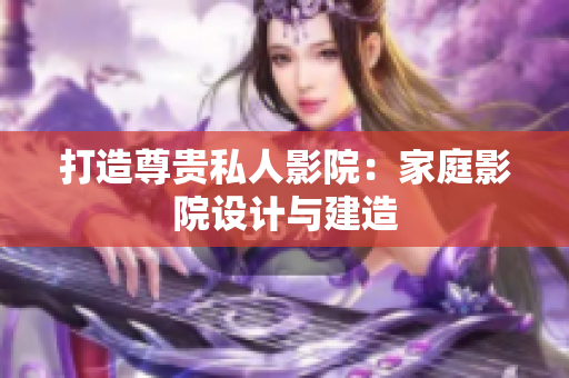 打造尊贵私人影院：家庭影院设计与建造