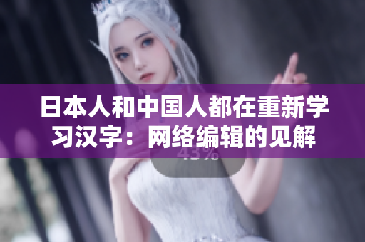 日本人和中国人都在重新学习汉字：网络编辑的见解