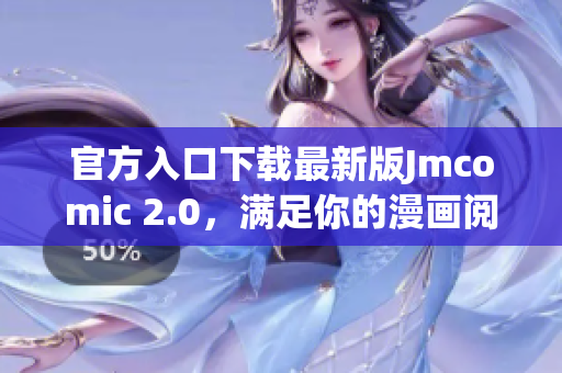 官方入口下载最新版Jmcomic 2.0，满足你的漫画阅读需求