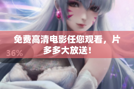免费高清电影任您观看，片多多大放送！