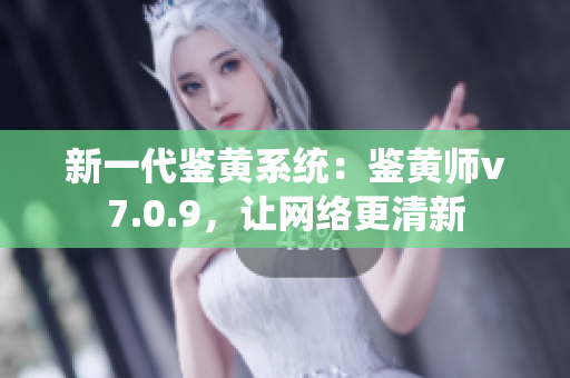 新一代鉴黄系统：鉴黄师v7.0.9，让网络更清新