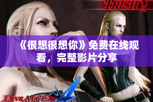 《很想很想你》免费在线观看，完整影片分享